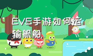 EVE手游如何运输舰船（eve手游官网）