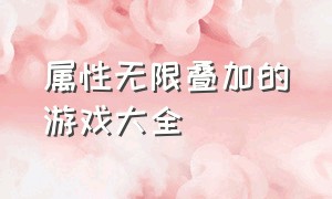 属性无限叠加的游戏大全