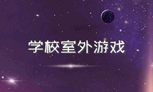 学校室外游戏（适合学校里玩的游戏室外）