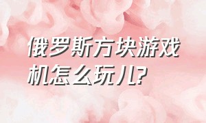 俄罗斯方块游戏机怎么玩儿?