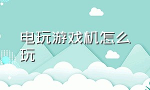 电玩游戏机怎么玩