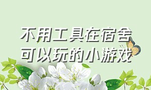 不用工具在宿舍可以玩的小游戏