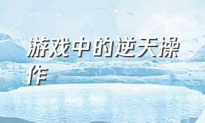 游戏中的逆天操作