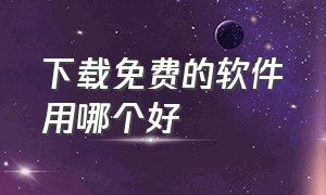 下载免费的软件用哪个好