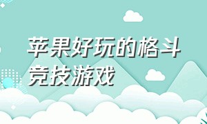 苹果好玩的格斗竞技游戏（苹果平板好玩的格斗免费游戏）