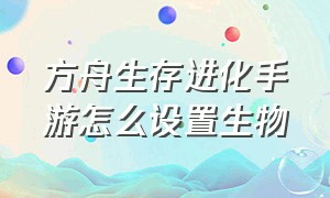 方舟生存进化手游怎么设置生物