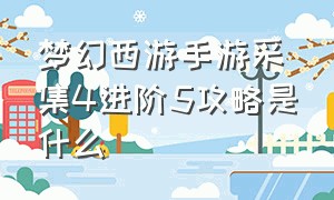 梦幻西游手游采集4进阶5攻略是什么