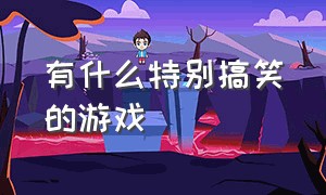 有什么特别搞笑的游戏