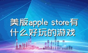 美版apple store有什么好玩的游戏