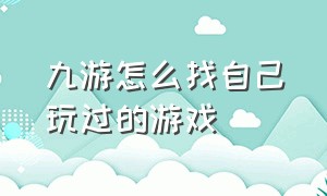 九游怎么找自己玩过的游戏