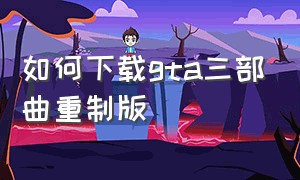 如何下载gta三部曲重制版