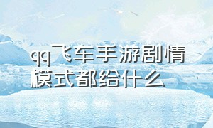 qq飞车手游剧情模式都给什么