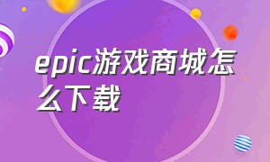 epic游戏商城怎么下载