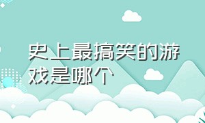 史上最搞笑的游戏是哪个