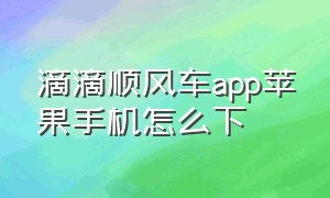 滴滴顺风车app苹果手机怎么下