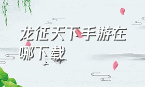 龙征天下手游在哪下载