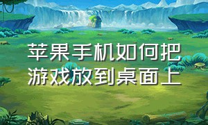 苹果手机如何把游戏放到桌面上（苹果手机游戏怎么同步到新手机上）