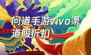 问道手游vivo渠道服折扣（问道手游vivo渠道服折扣多少）