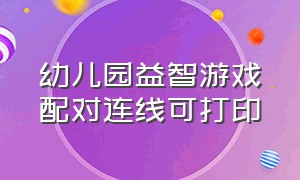 幼儿园益智游戏配对连线可打印