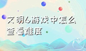 文明6游戏中怎么查看难度