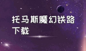 托马斯魔幻铁路下载（托马斯魔幻铁路官方下载）