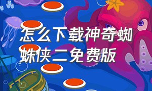 怎么下载神奇蜘蛛侠二免费版