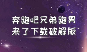 奔跑吧兄弟跑男来了下载破解版