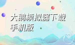 大鹅模拟器下载手机版（大鹅模拟器官方正版下载）