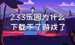 233乐园为什么下载不了游戏了