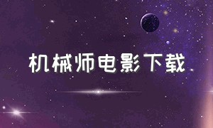 机械师电影下载（西班牙电影机械师迅雷下载）