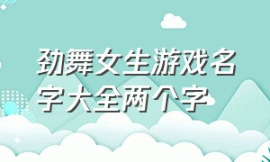 劲舞女生游戏名字大全两个字