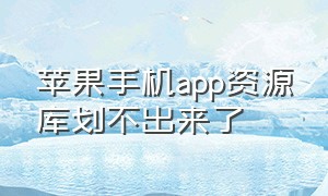 苹果手机app资源库划不出来了