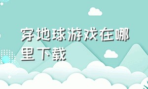 穿地球游戏在哪里下载（穿地球人是什么意思）