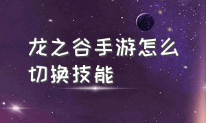 龙之谷手游怎么切换技能