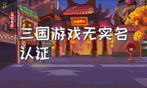 三国游戏无实名认证