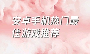 安卓手机热门最佳游戏推荐