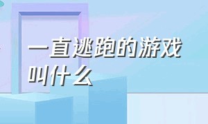 一直逃跑的游戏叫什么（一个人一直跑的游戏是什么游戏）