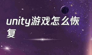 unity游戏怎么恢复