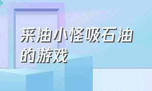 采油小怪吸石油的游戏