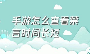 手游怎么查看禁言时间长短（手游禁言30天怎么处理）