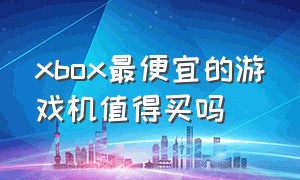 xbox最便宜的游戏机值得买吗