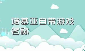 诺基亚自带游戏名称（诺基亚所有手机自带游戏）