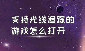 支持光线追踪的游戏怎么打开