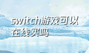 switch游戏可以在线买吗（switch游戏怎么在官网上买）