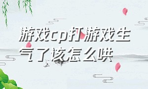 游戏cp打游戏生气了该怎么哄