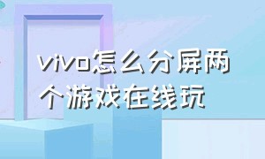 vivo怎么分屏两个游戏在线玩