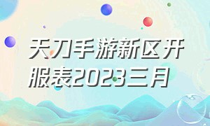 天刀手游新区开服表2023三月
