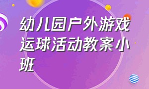 幼儿园户外游戏运球活动教案小班