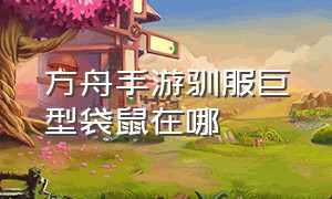 方舟手游驯服巨型袋鼠在哪