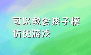 可以教会孩子模仿的游戏